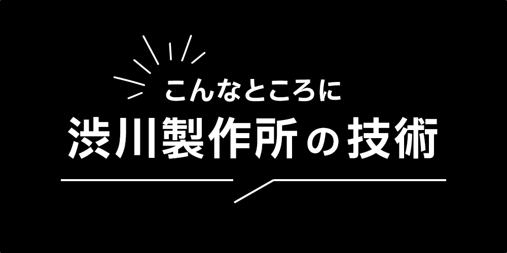 渋川製作所の技術
